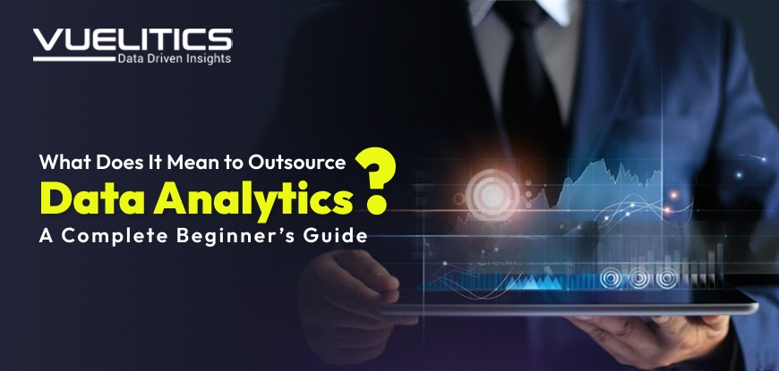 What Does It Mean to Outsource Data Analytics A Complete Beginners Guide